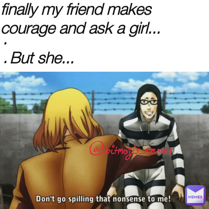 finally my friend makes courage and ask a girl... .
. But she...  @bitmojis_memes