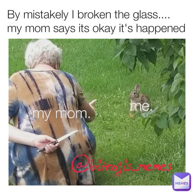 @bitmojis_memes By mistakely I broken the glass....
my mom says its okay it's happened  me.  my mom. 