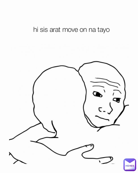 hi sis arat move on na tayo
