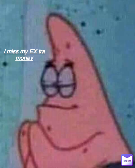 I miss my EX tra money