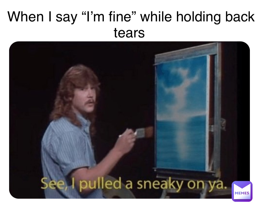 When I say “I’m fine” while holding back tears