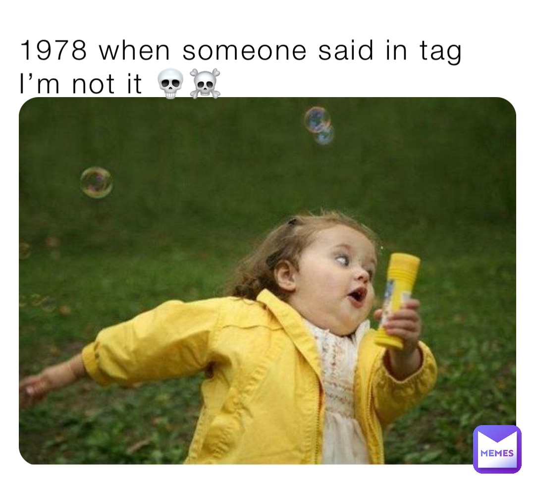 1978 when someone said in tag I’m not it 💀☠️