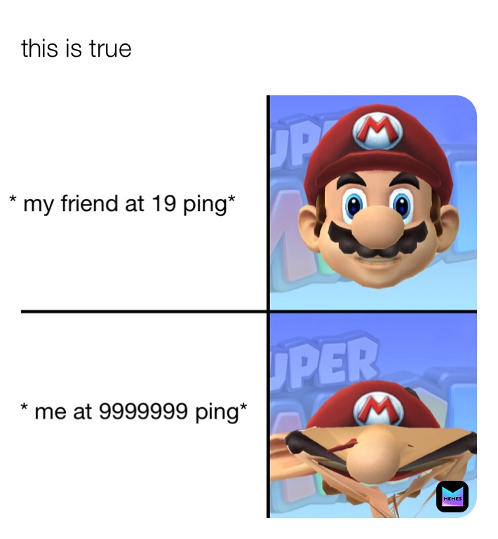 this is true  * my friend at 19 ping* * me at 9999999 ping*