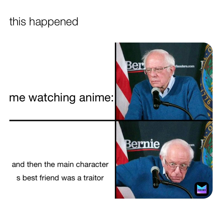 this happened me watching anime: and then the main character
s best friend was a traitor