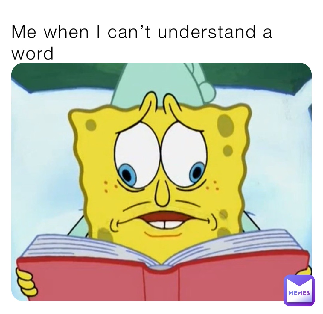 Me when I can’t understand a word