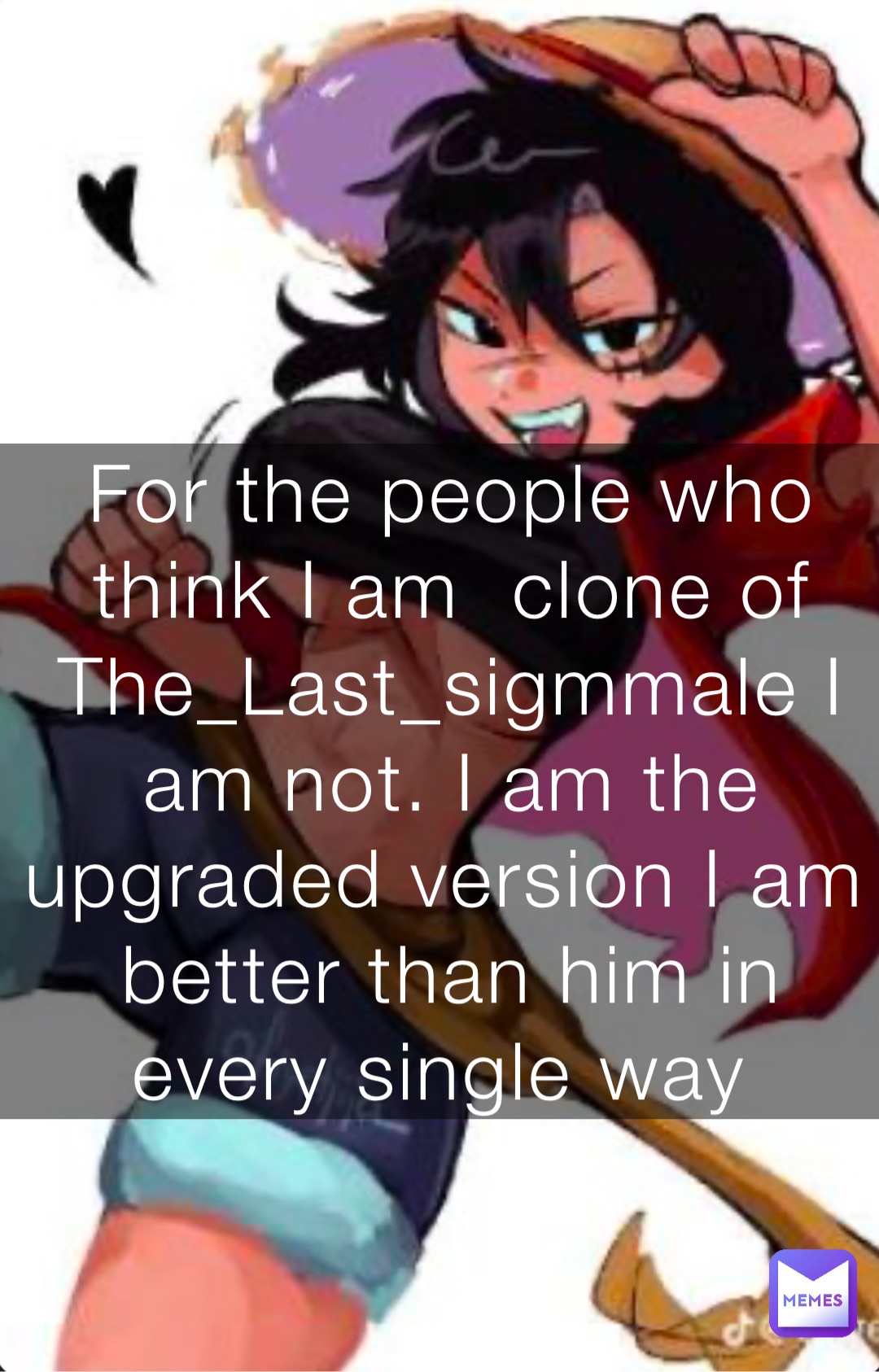 For the people who think I am  clone of The_Last_sigmmale I am not. I am the upgraded version I am better than him in every single way