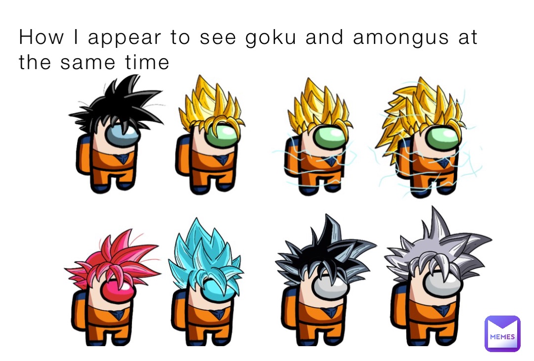 How I appear to see goku and amongus at the same time