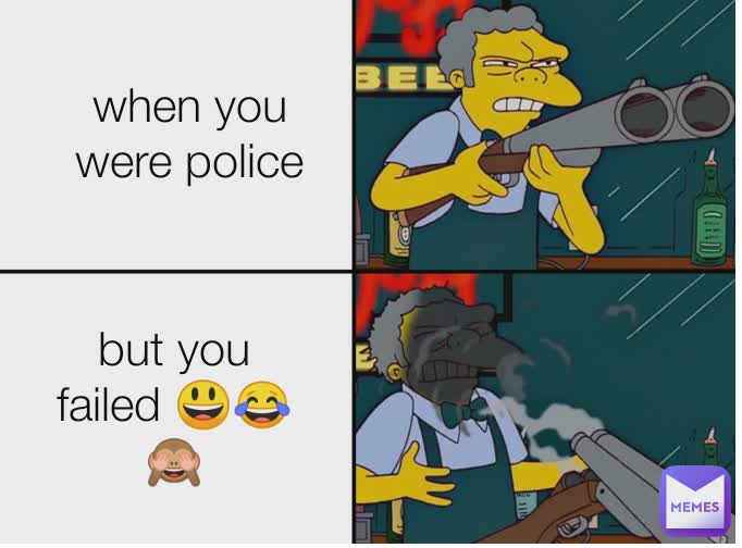 When You Were Police when you were police but you failed 😃😂🙈