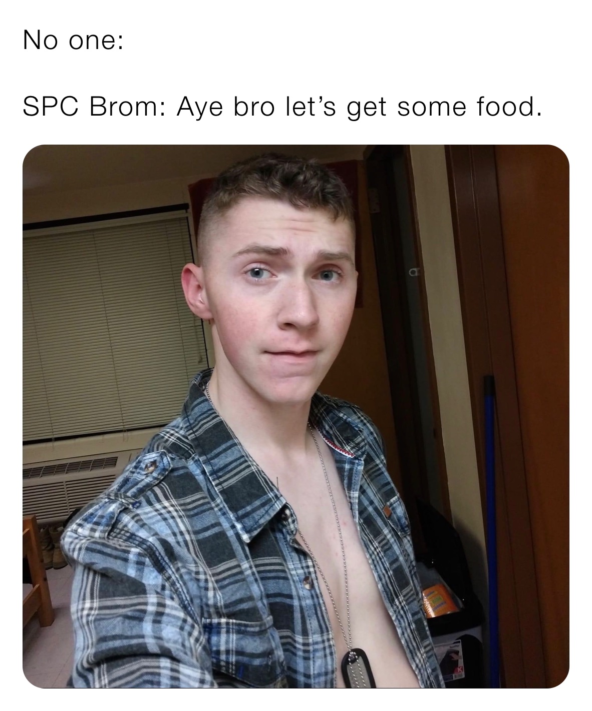 No one: 

SPC Brom: Aye bro let’s get some food.
