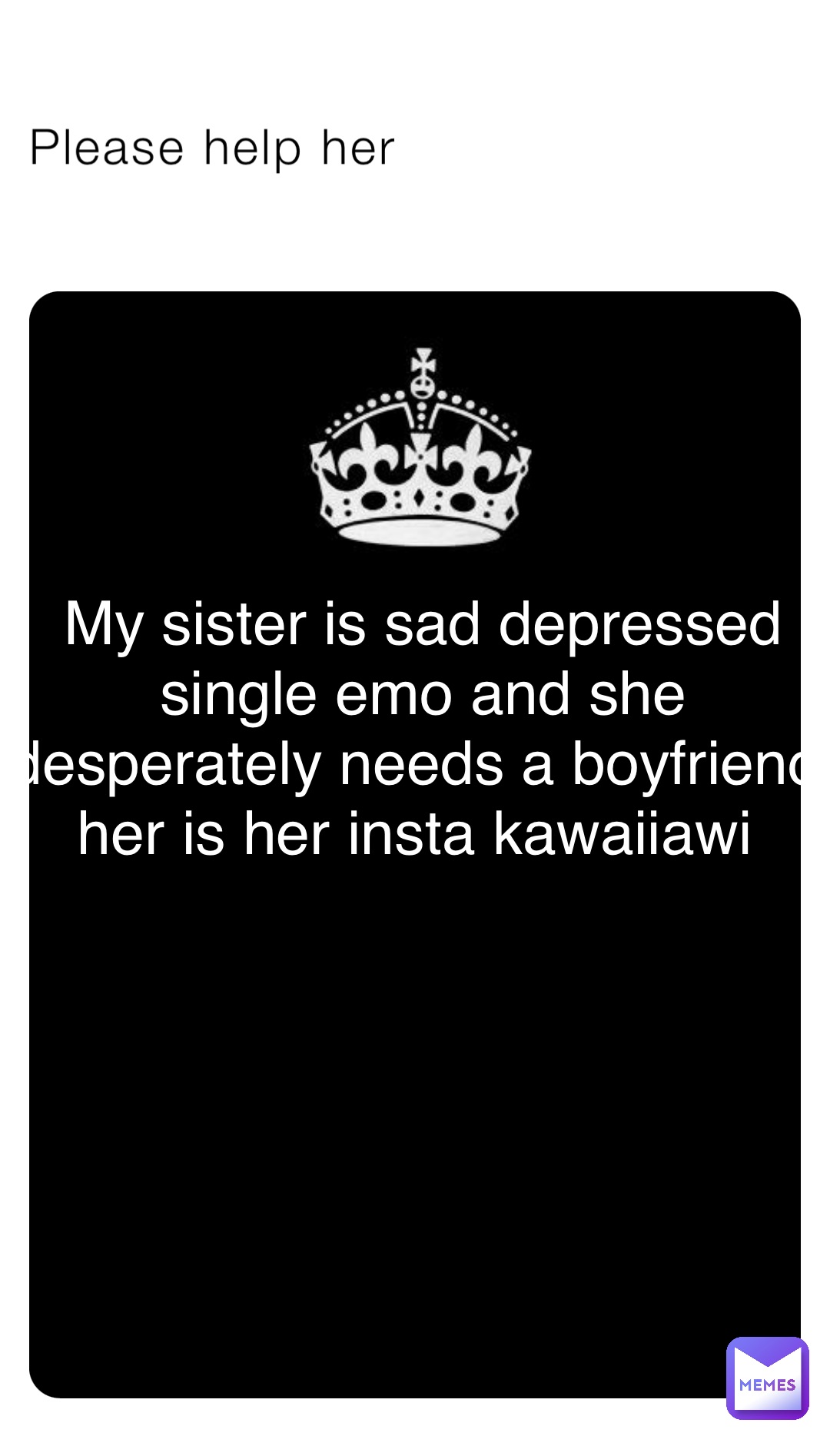 Please help her Please help her My sister is sad depressed single emo and she desperately needs a boyfriend her is her insta kawaiiawi