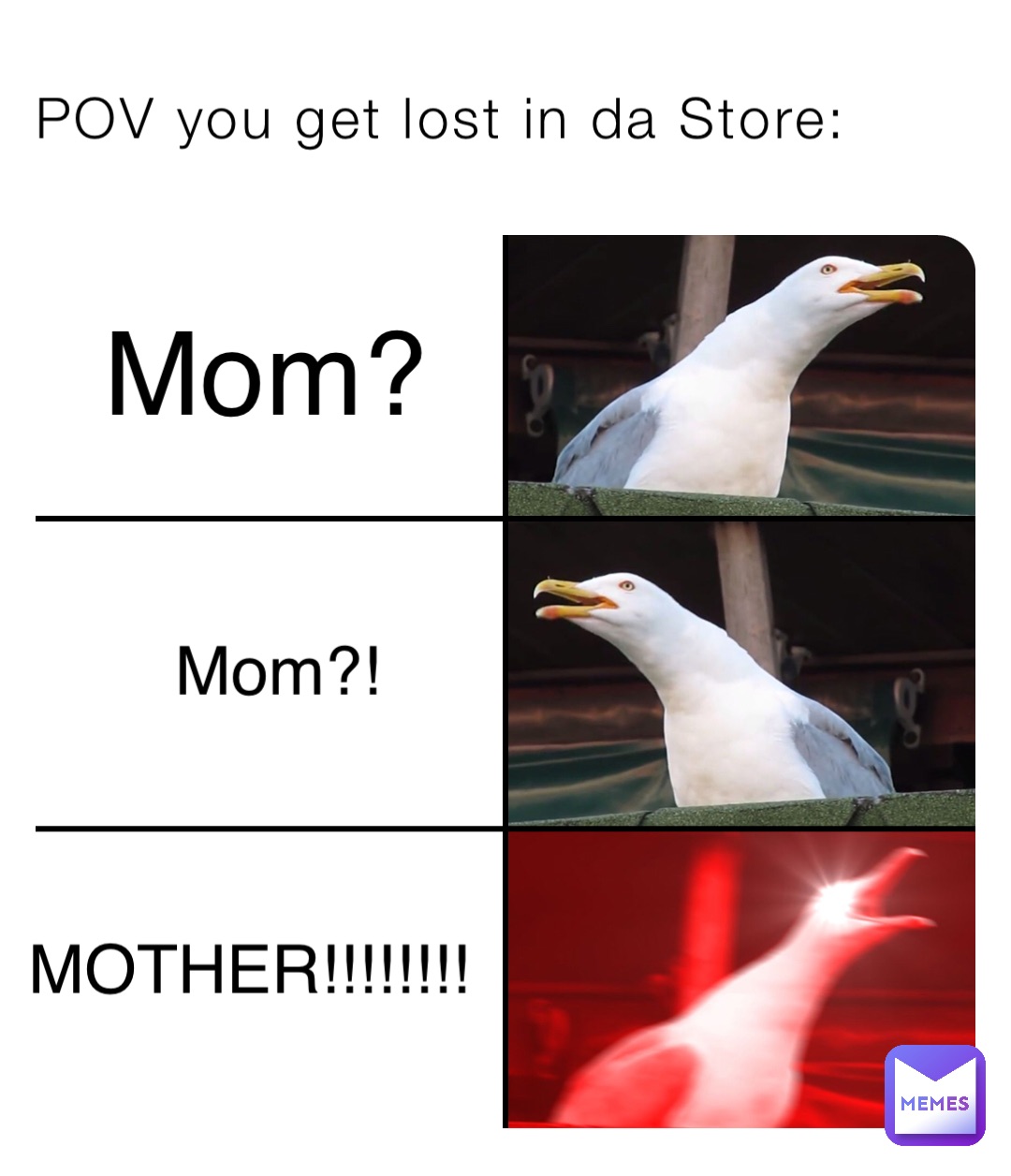 POV you get lost in da Store: Mom? Mom?! MOTHER!!!!!!!!