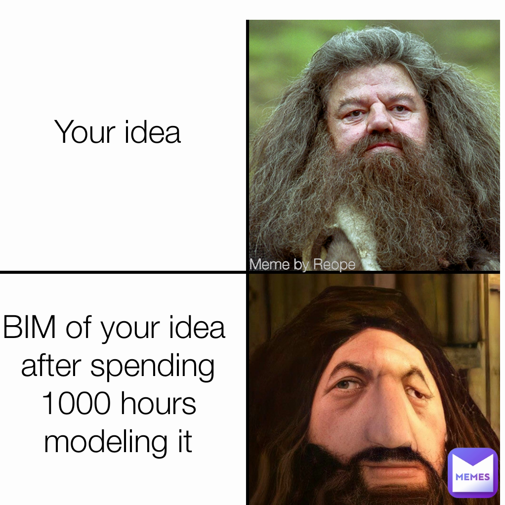 BIM of your idea 
after spending 1000 hours modeling it Meme by Reope
 Your idea