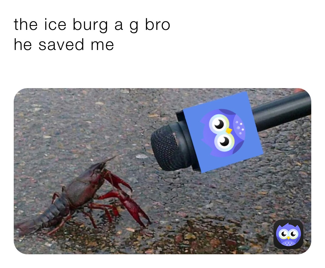 the ice burg a g bro 
he saved me 
