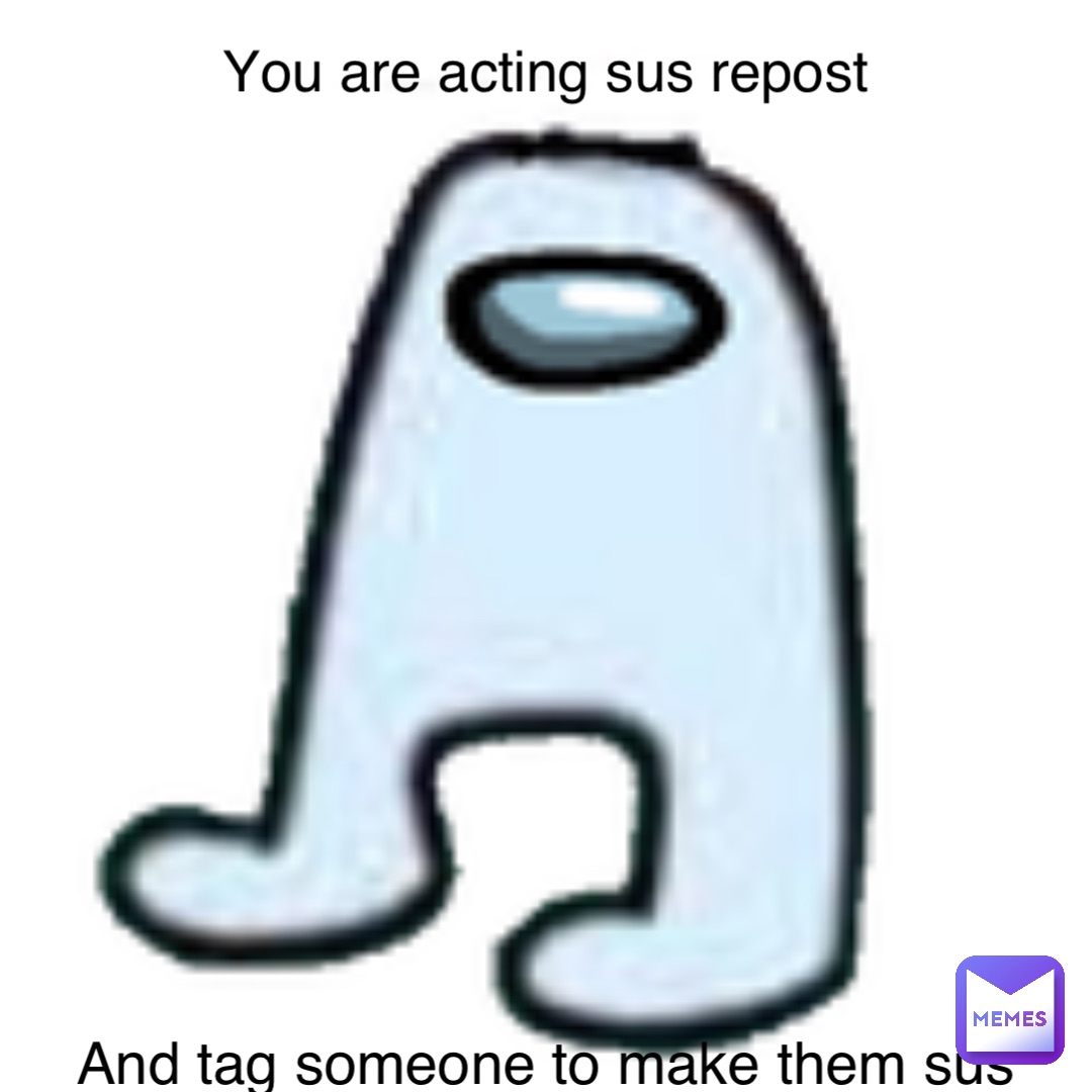 You are acting sus repost and tag someone to make them sus