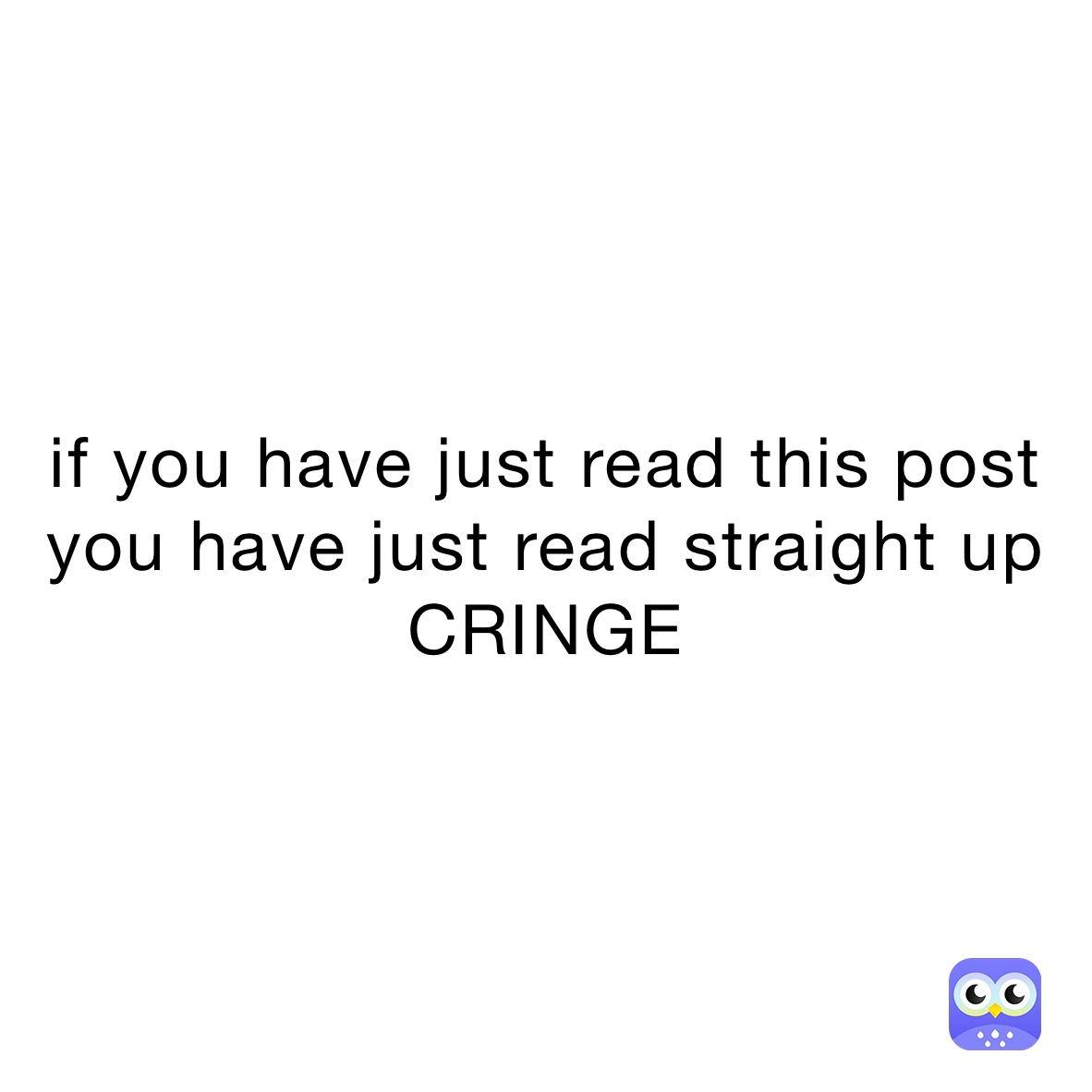 if you have just read this post you have just read straight up    CRINGE