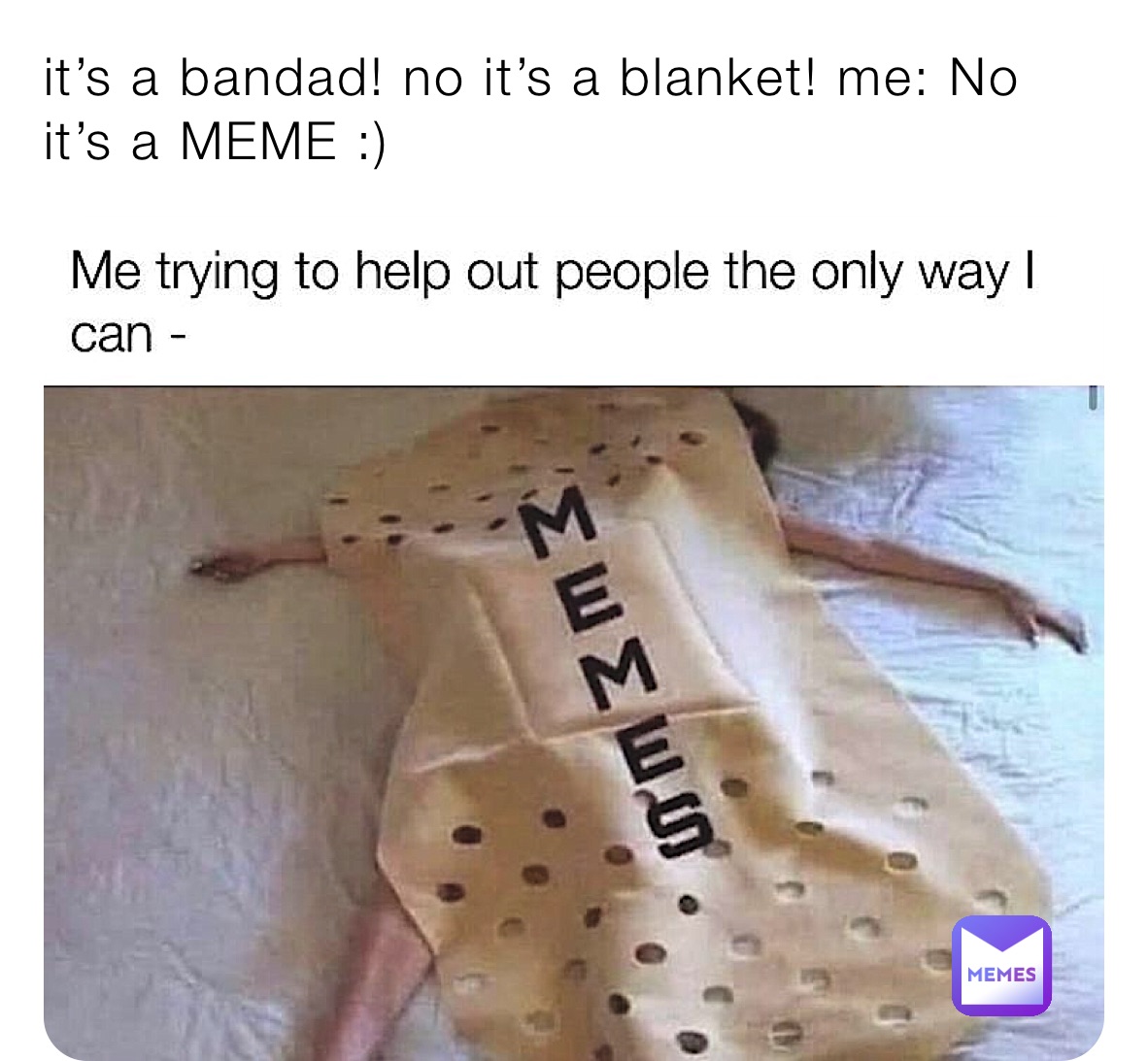 it’s a bandad! no it’s a blanket! me: No it’s a MEME :)