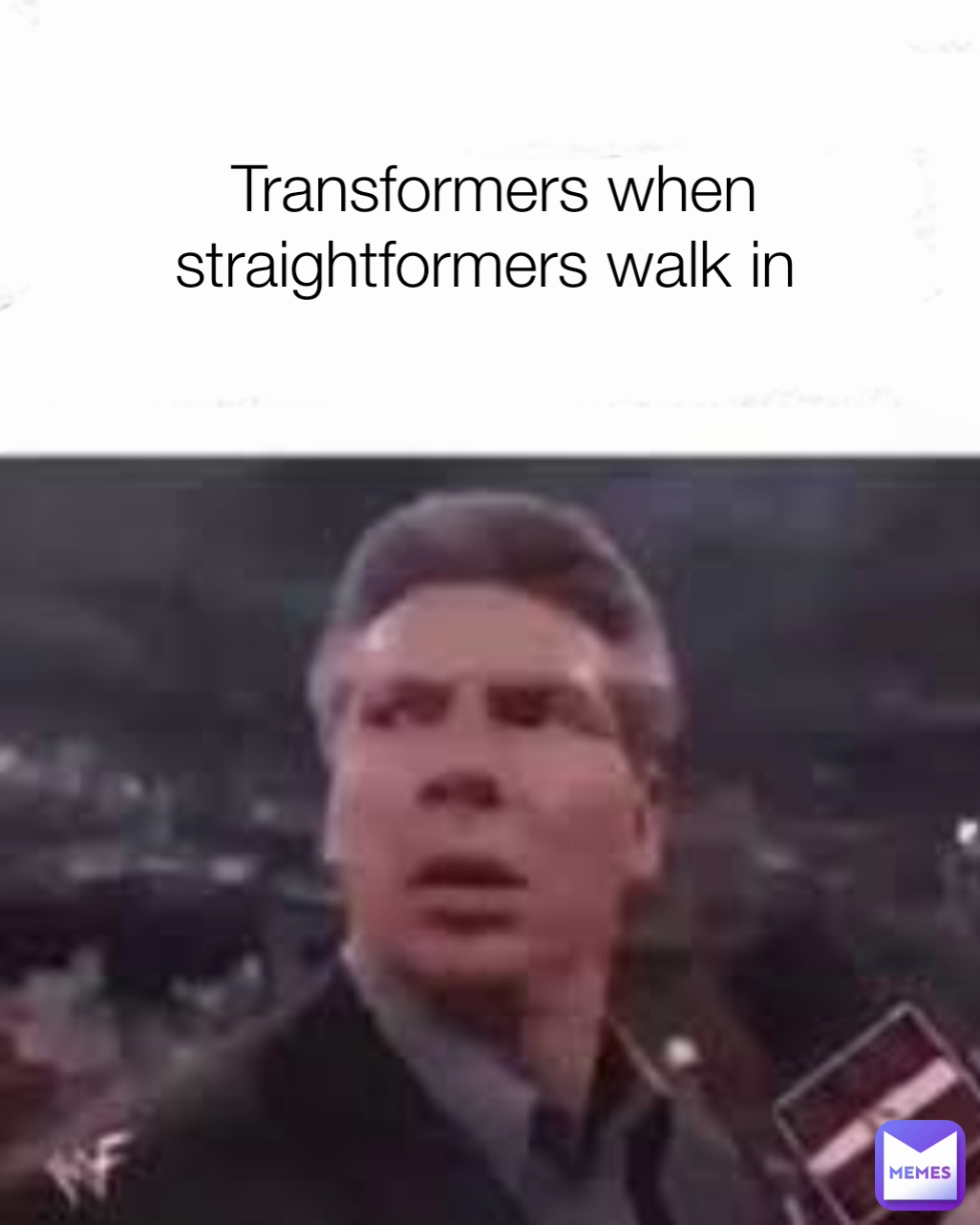Transformers when straightformers walk in 