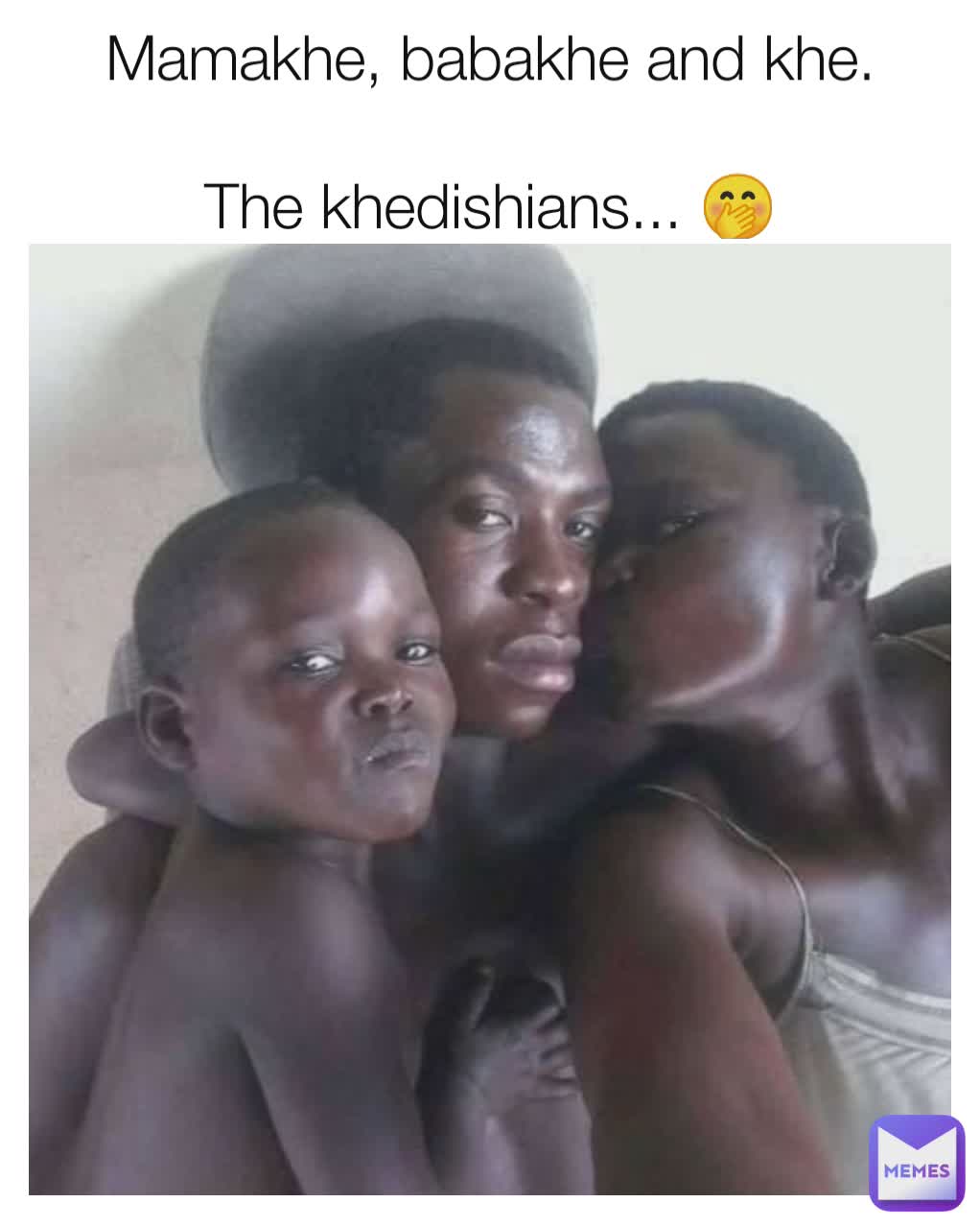 Mamakhe, babakhe and khe.

The khedishians... 🤭