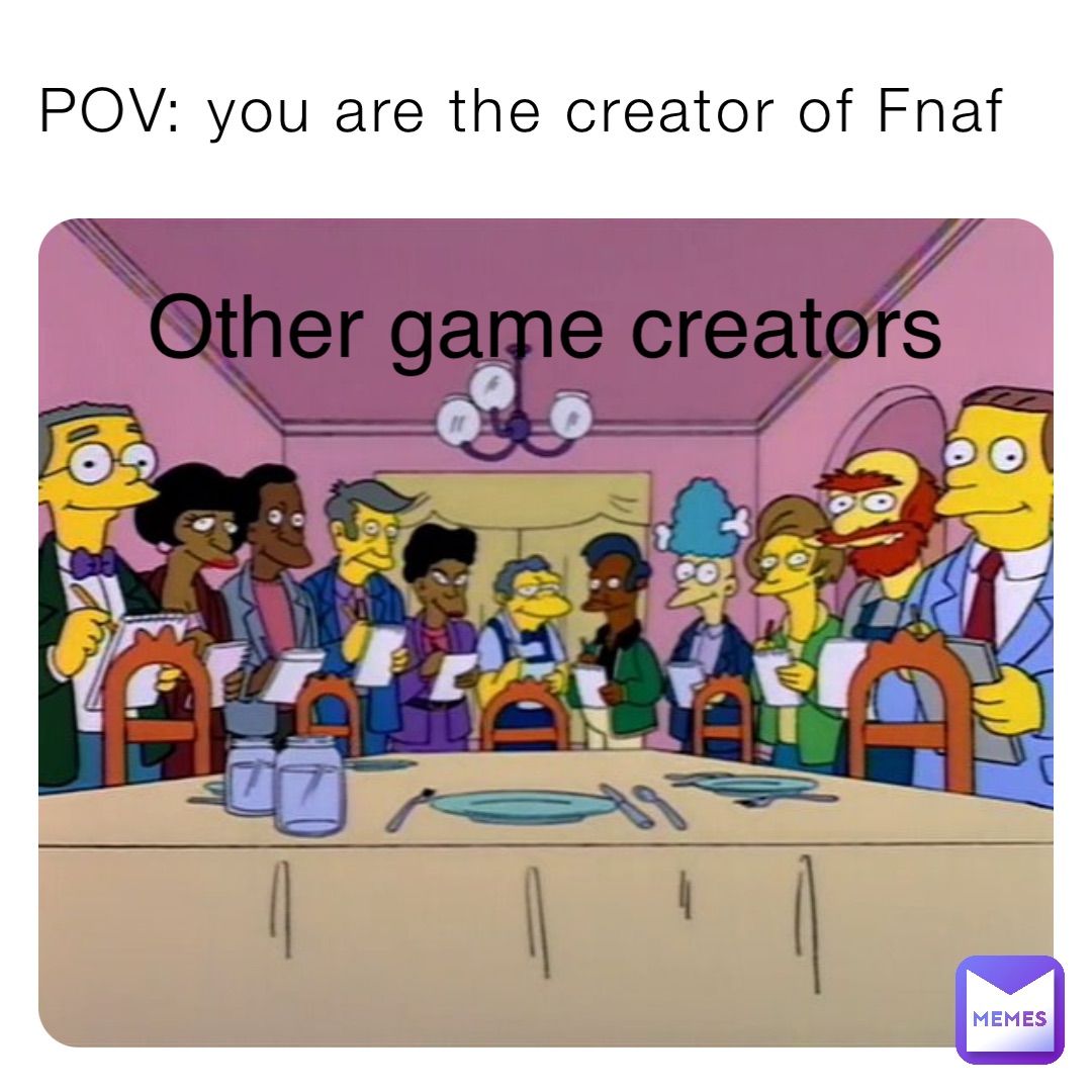 POV: you are the creator of Fnaf Other game creators