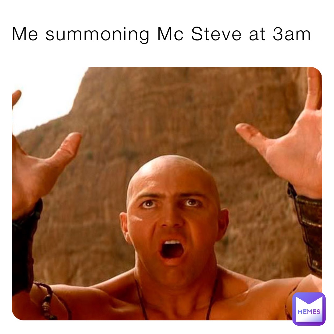 Me summoning Mc Steve at 3am