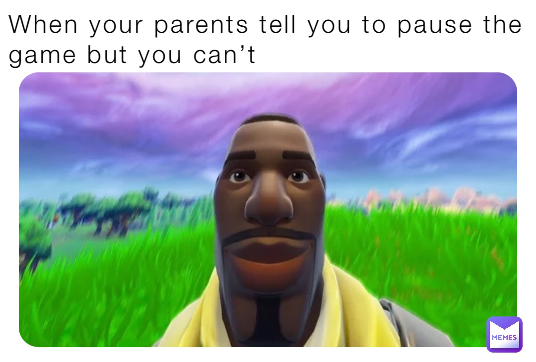 When your parents tell you to pause the game but you can’t