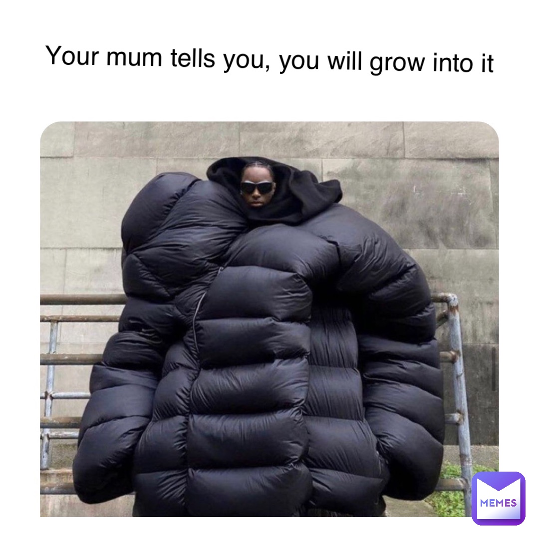 Double tap to edit Your mum tells you, you will grow into it