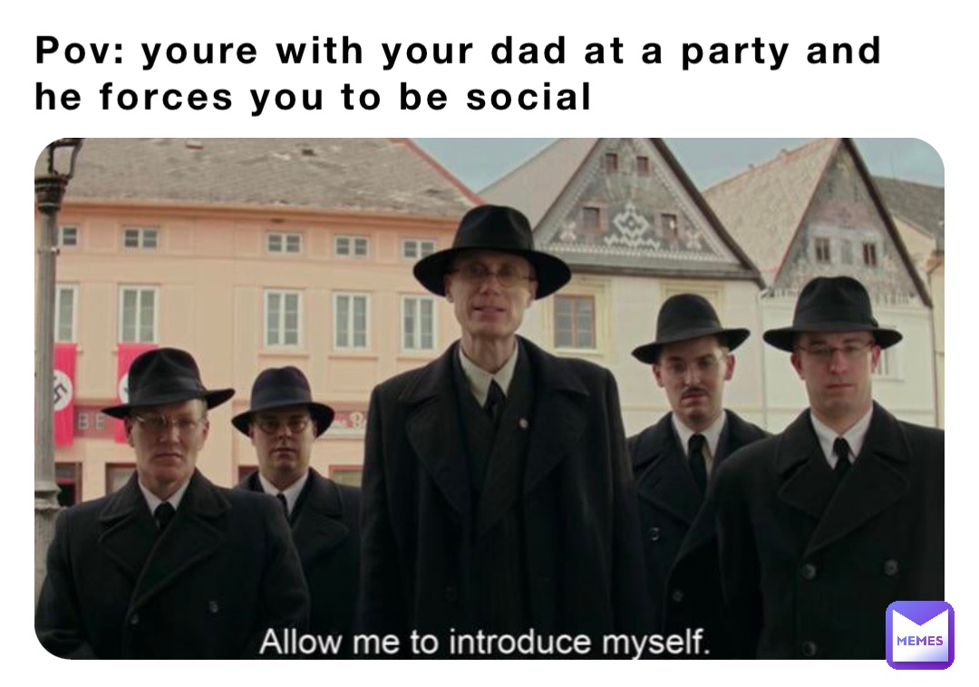 Pov: youre with your dad at a party and he forces you to be social