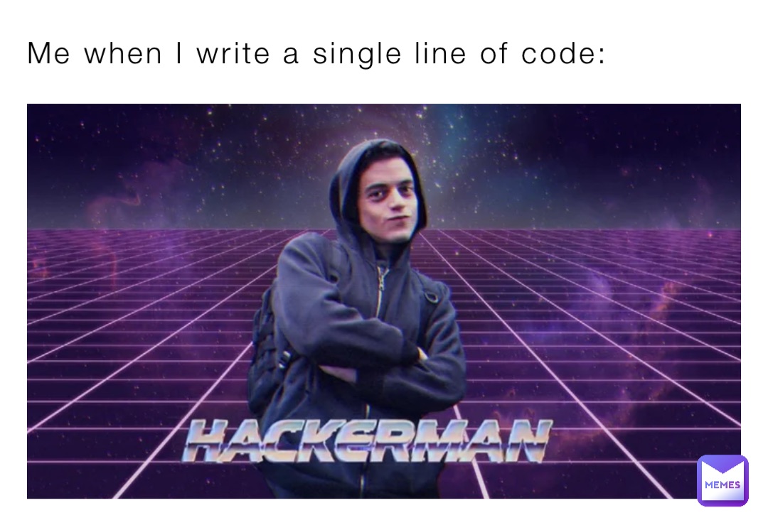 Me when I write a single line of code: