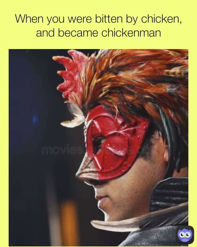 When you were bitten by chicken, and became chickenman