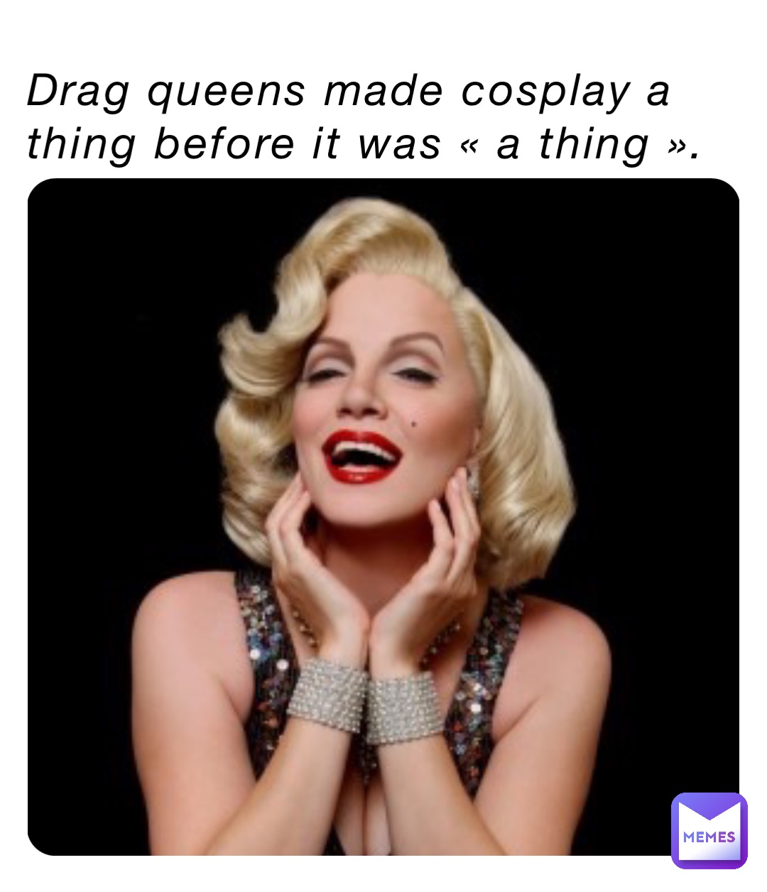 Drag queens made cosplay a thing before it was « a thing ».