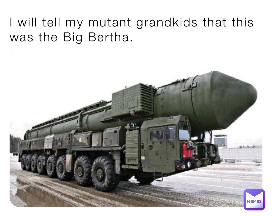 I will tell my mutant grandkids that this was the Big Bertha.