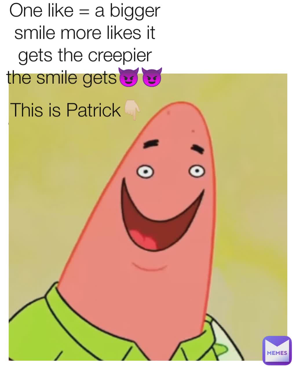 he is very happy as you guys see!  This is Patrick👇🏻
 One like = a bigger smile more likes it gets the creepier the smile gets😈😈