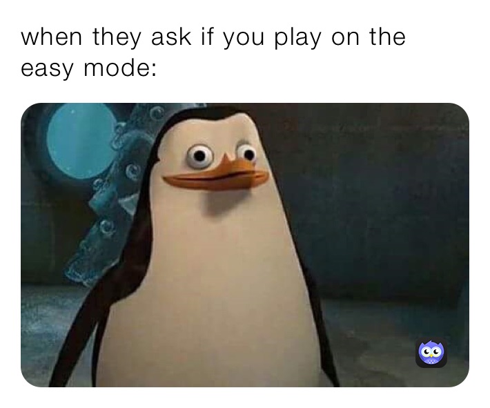 when they ask if you play on the easy mode: