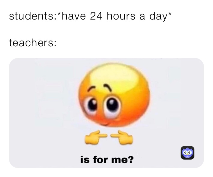 students:*have 24 hours a day*

teachers: