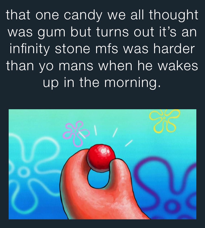 that one candy we all thought was gum but turns out it’s an infinity stone mfs was harder than yo mans when he wakes up in the morning. 
