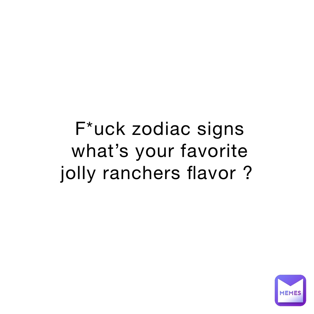 F*uck zodiac signs what’s your favorite jolly ranchers flavor ? online_stranger Memes