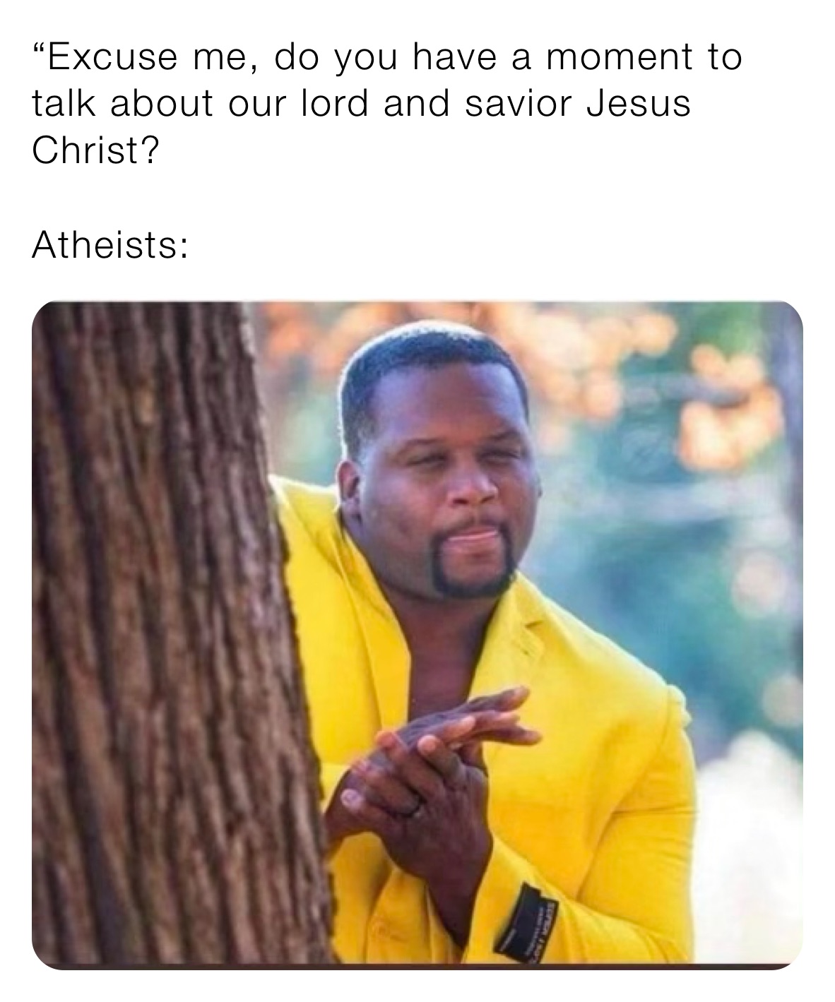 “Excuse me, do you have a moment to talk about our lord and savior Jesus Christ?

Atheists: