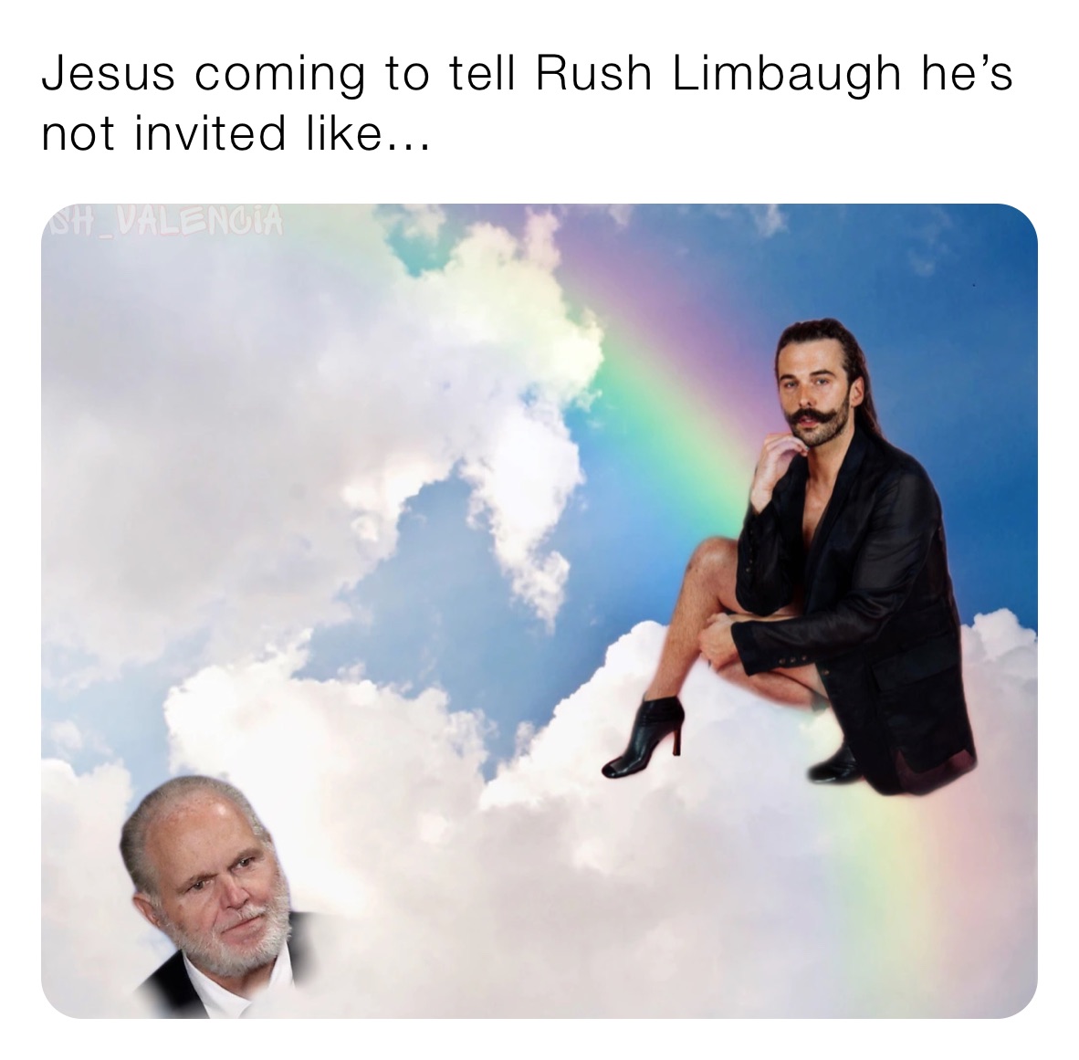 Jesus coming to tell Rush Limbaugh he’s not invited like...