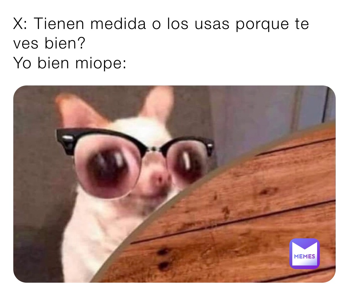 X: Tienen medida o los usas porque te ves bien?
Yo bien miope: