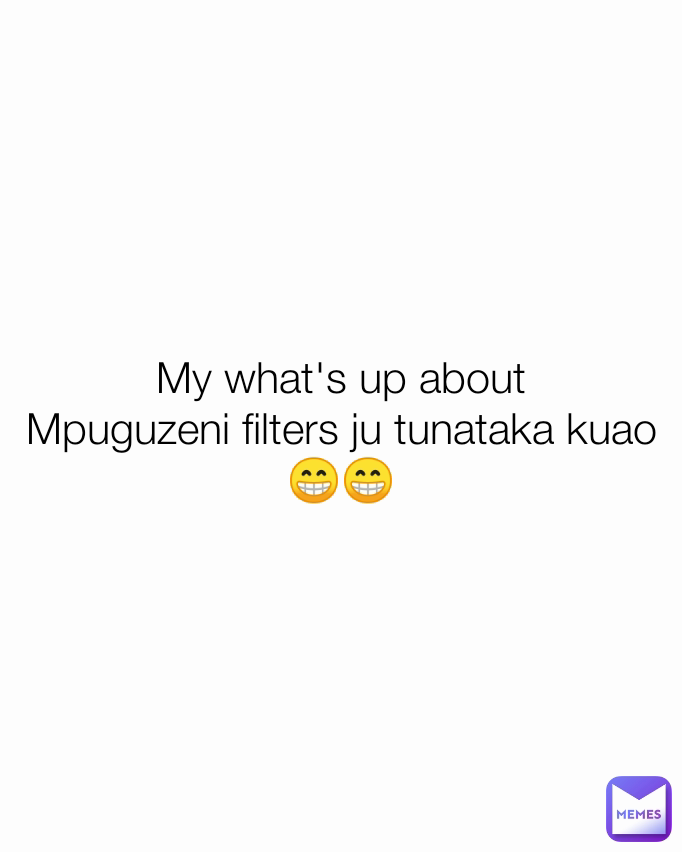 My what's up about
Mpuguzeni filters ju tunataka kuao😁😁