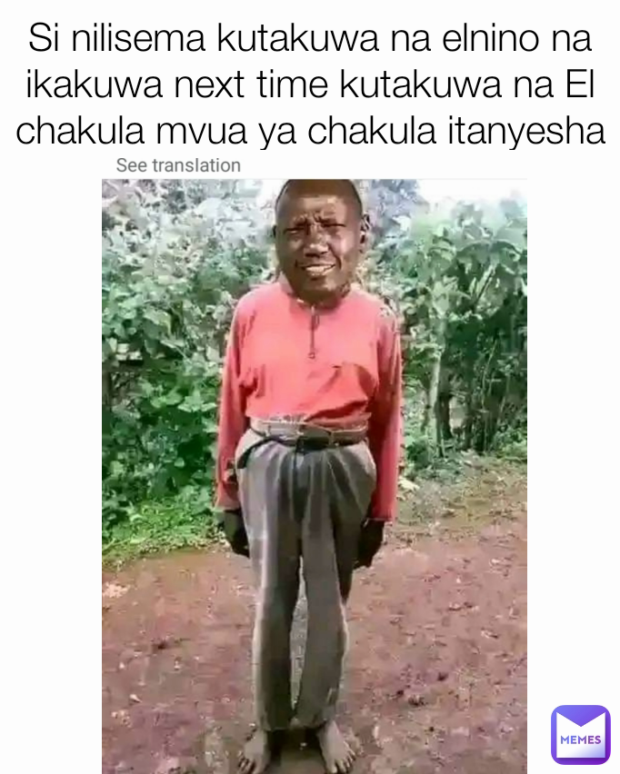 Si nilisema kutakuwa na elnino na ikakuwa next time kutakuwa na El chakula mvua ya chakula itanyesha bora tu mnipe kura😀