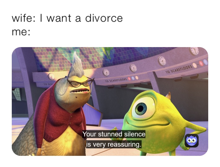 wife: I want a divorce 
me: