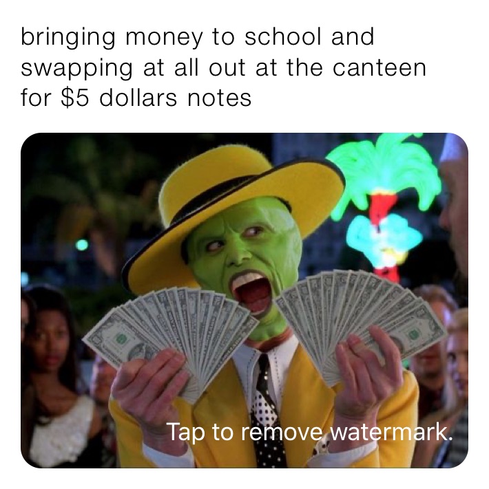 bringing money to school and swapping at all out at the canteen for $5 dollars notes