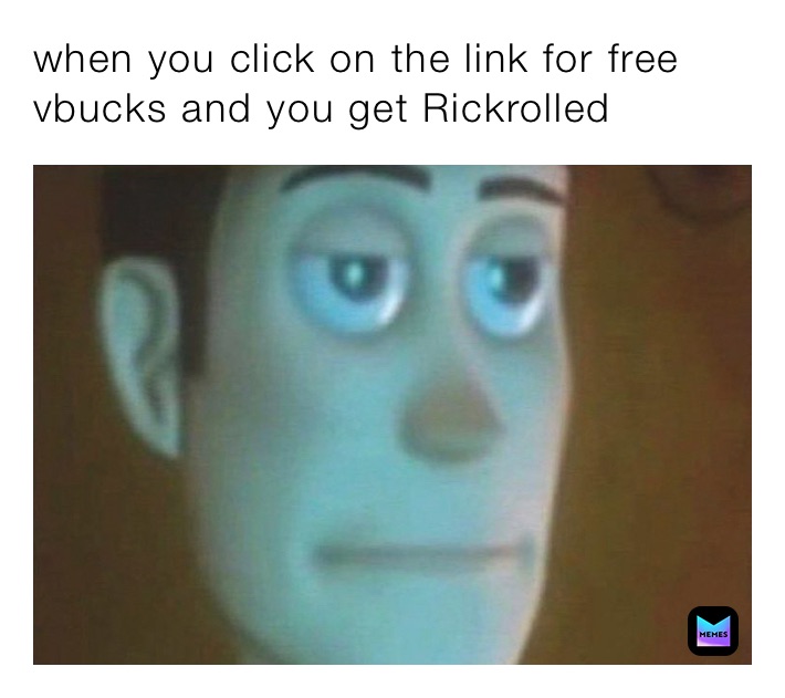 when you click on the link for free vbucks and you get Rickrolled