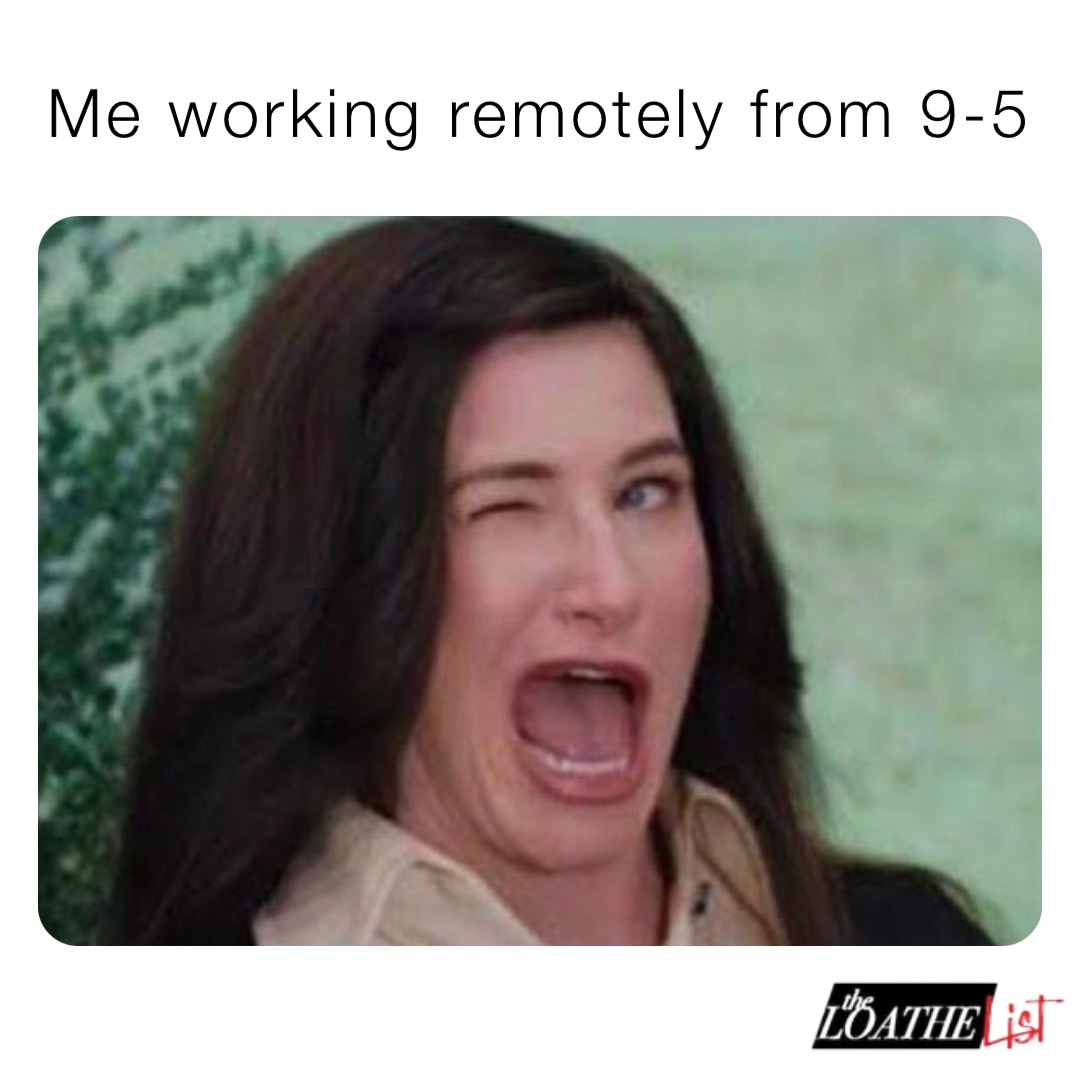 Me working remotely from 9-5