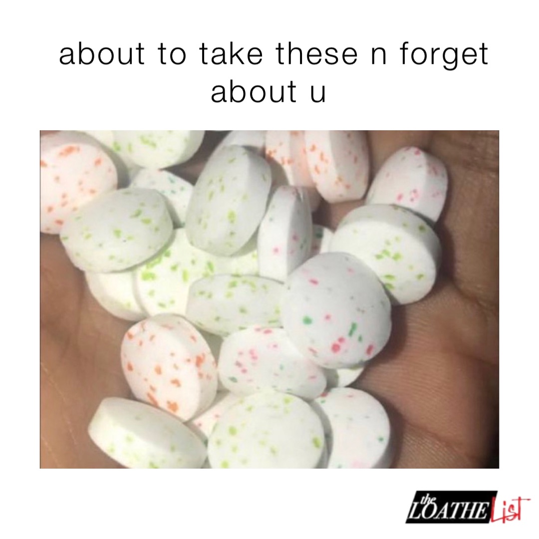about to take these n forget about u