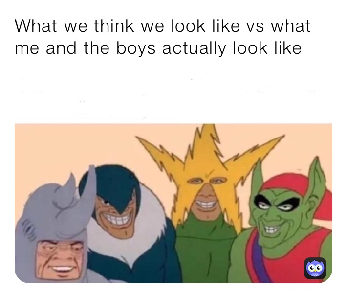 What we think we look like vs what me and the boys actually look like