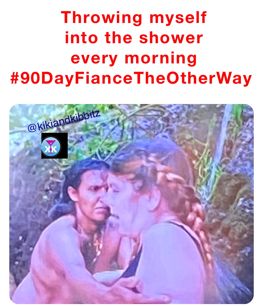 Throwing myself 
into the shower 
every morning 
#90DayFianceTheOtherWay