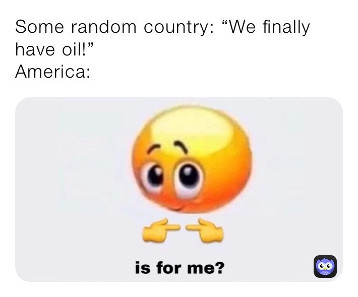 Some random country: “We finally have oil!”
America: