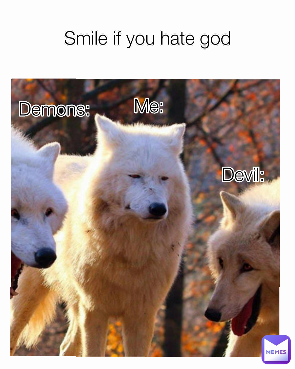 Me: Devil: Demons:
 Smile if you hate god